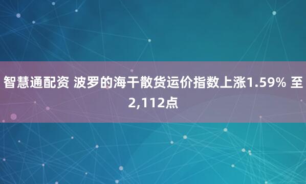 智慧通配资 波罗的海干散货运价指数上涨1.59% 至2,112点