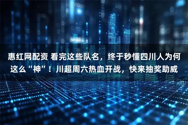 惠红网配资 看完这些队名，终于秒懂四川人为何这么“神”！川超周六热血开战，快来抽奖助威