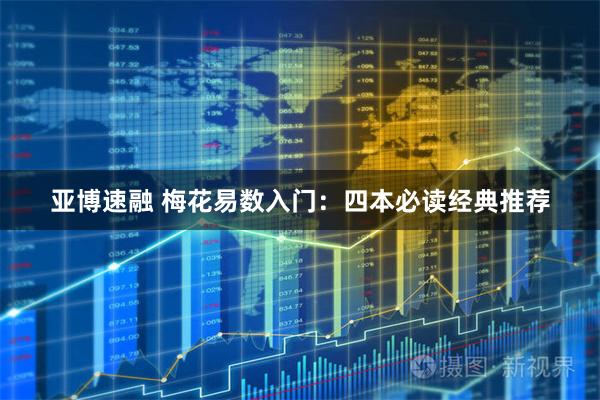 亚博速融 梅花易数入门：四本必读经典推荐