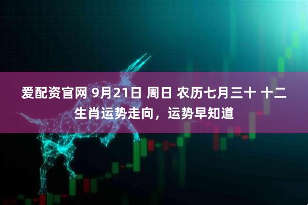 爱配资官网 9月21日 周日 农历七月三十 十二生肖运势走向，运势早知道
